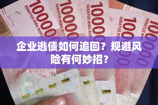 济南企业逃债如何追回？规避风险有何妙招？