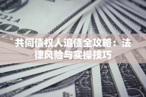 济南共同债权人追债全攻略：法律风险与实操技巧