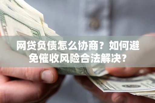 济南网贷负债怎么协商？如何避免催收风险合法解决？