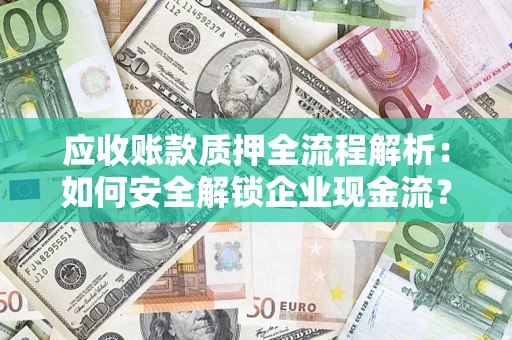 济南应收账款质押全流程解析：如何安全解锁企业现金流？