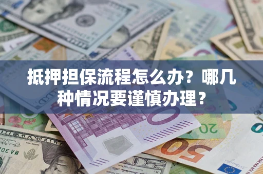 济南抵押担保流程怎么办？哪几种情况要谨慎办理？