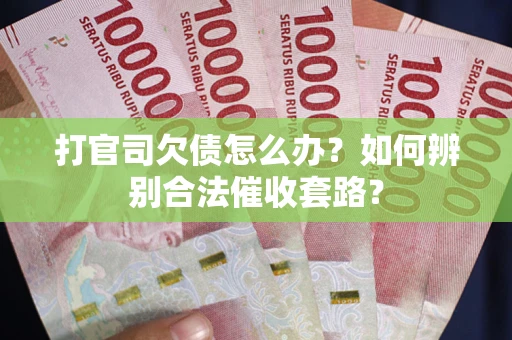 济南打官司欠债怎么办？如何辨别合法催收套路？