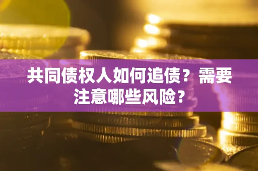 济南共同债权人如何追债？需要注意哪些风险？