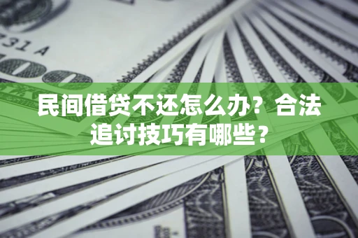 济南民间借贷不还怎么办？合法追讨技巧有哪些？