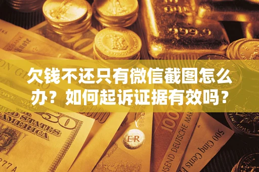 济南欠钱不还只有微信截图怎么办？如何起诉证据有效吗？
