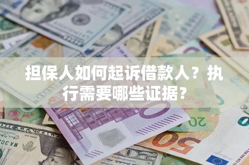 济南担保人如何起诉借款人？执行需要哪些证据？