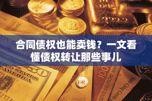 济南合同债权也能卖钱？一文看懂债权转让那些事儿