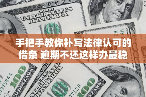 济南手把手教你补写法律认可的借条 逾期不还这样办最稳妥