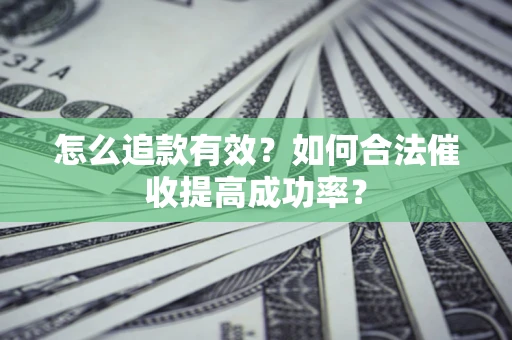 济南怎么追款有效？如何合法催收提高成功率？