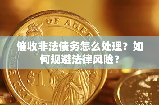 济南催收非法债务怎么处理？如何规避法律风险？