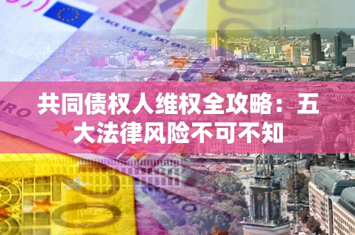 济南共同债权人维权全攻略：五大法律风险不可不知