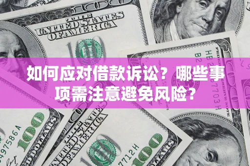 济南如何应对借款诉讼？哪些事项需注意避免风险？
