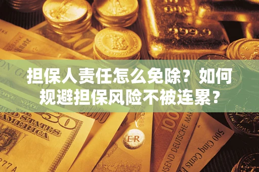 济南担保人责任怎么免除？如何规避担保风险不被连累？