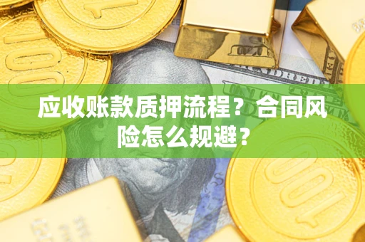 济南应收账款质押流程？合同风险怎么规避？