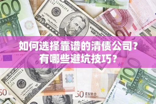 济南如何选择靠谱的清债公司？有哪些避坑技巧？