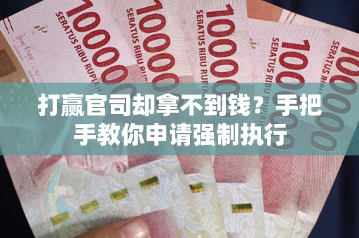济南打赢官司却拿不到钱？手把手教你申请强制执行
