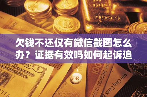 济南欠钱不还仅有微信截图怎么办？证据有效吗如何起诉追回欠款？