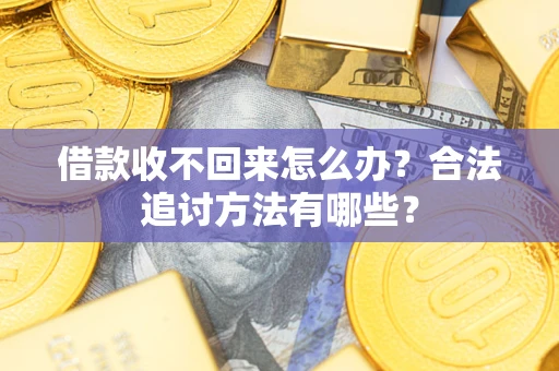 济南借款收不回来怎么办？合法追讨方法有哪些？
