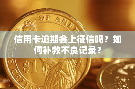 济南信用卡逾期会上征信吗？如何补救不良记录？