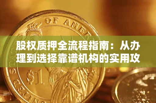 济南股权质押全流程指南：从办理到选择靠谱机构的实用攻略