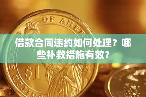 济南借款合同违约如何处理？哪些补救措施有效？