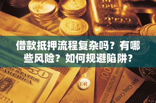济南借款抵押流程复杂吗？有哪些风险？如何规避陷阱？
