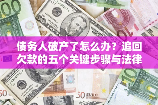 济南债务人破产了怎么办？追回欠款的五个关键步骤与法律策略