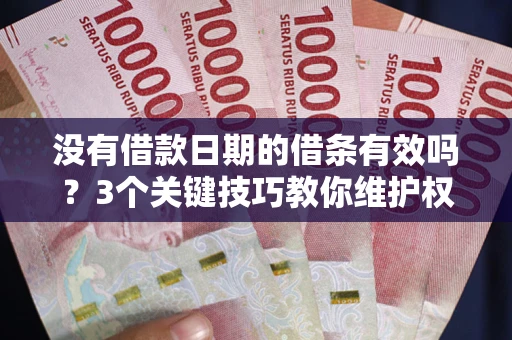 济南没有借款日期的借条有效吗？3个关键技巧教你维护权益