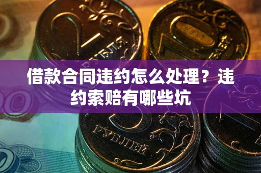 济南借款合同违约怎么处理？违约索赔有哪些坑