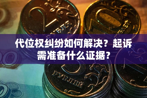 济南代位权纠纷如何解决？起诉需准备什么证据？