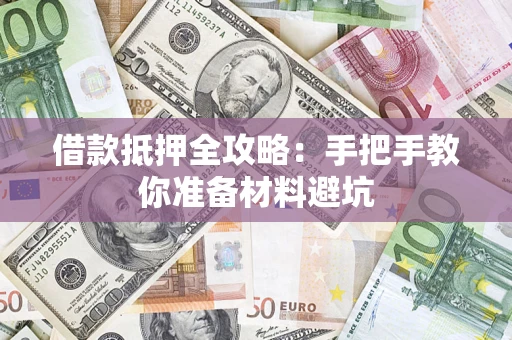济南借款抵押全攻略：手把手教你准备材料避坑