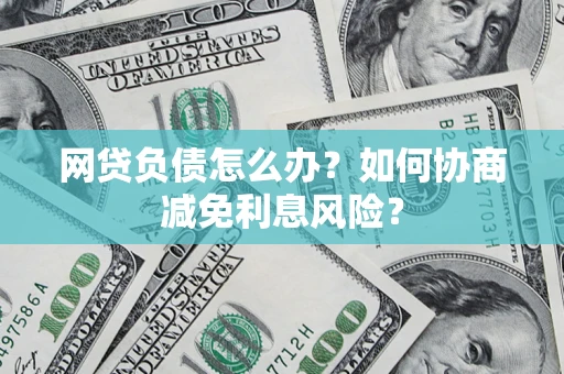 济南网贷负债怎么办？如何协商减免利息风险？