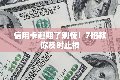济南信用卡逾期了别慌！7招教你及时止损