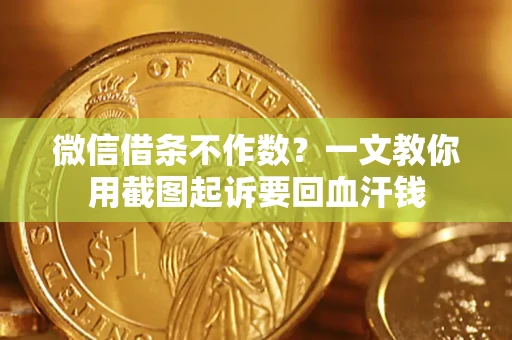 济南微信借条不作数？一文教你用截图起诉要回血汗钱
