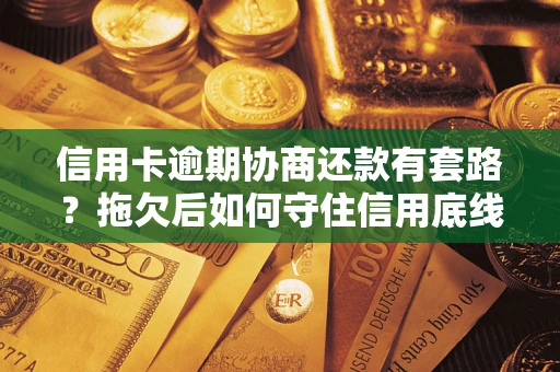 济南信用卡逾期协商还款有套路？拖欠后如何守住信用底线？