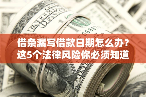 济南借条漏写借款日期怎么办？这5个法律风险你必须知道