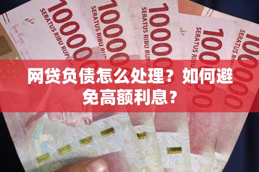 济南网贷负债怎么处理？如何避免高额利息？