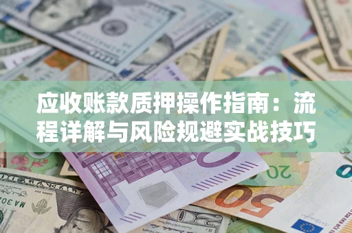 济南应收账款质押操作指南：流程详解与风险规避实战技巧