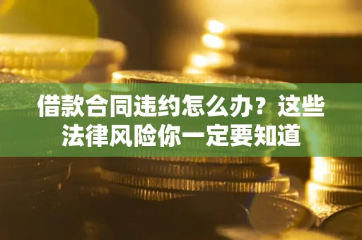 济南借款合同违约怎么办？这些法律风险你一定要知道