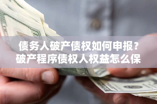 济南债务人破产债权如何申报？破产程序债权人权益怎么保障？