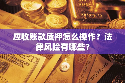 济南应收账款质押怎么操作？法律风险有哪些？
