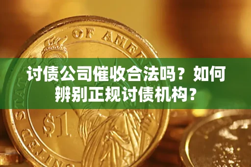 济南讨债公司催收合法吗？如何辨别正规讨债机构？