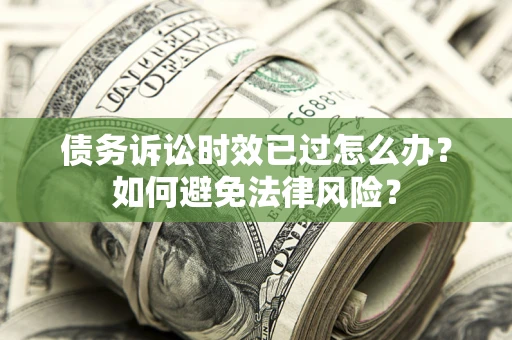 济南债务诉讼时效已过怎么办？如何避免法律风险？