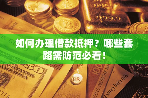 济南如何办理借款抵押？哪些套路需防范必看！