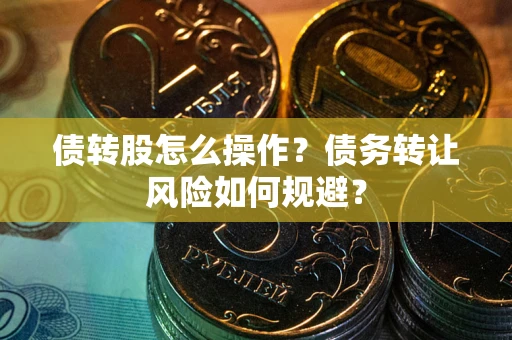 济南债转股怎么操作？债务转让风险如何规避？
