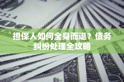 济南担保人如何全身而退？债务纠纷处理全攻略