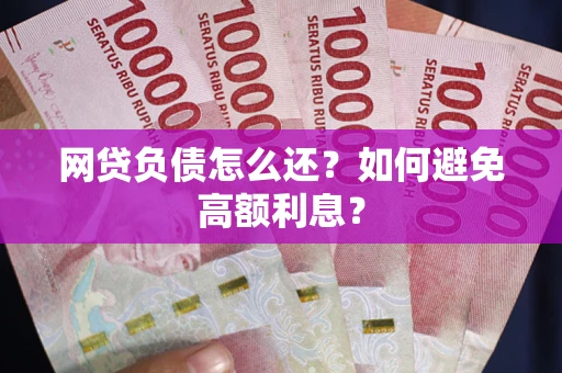 济南网贷负债怎么还？如何避免高额利息？