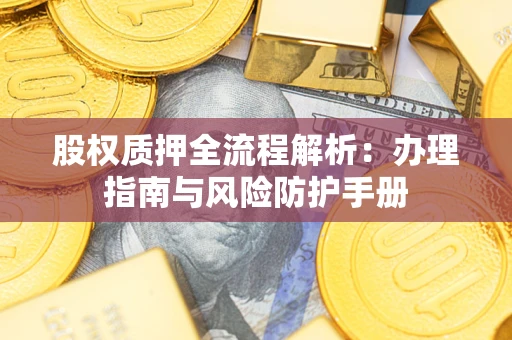 济南股权质押全流程解析：办理指南与风险防护手册