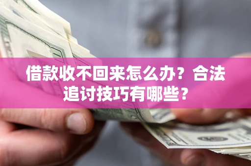 济南借款收不回来怎么办？合法追讨技巧有哪些？