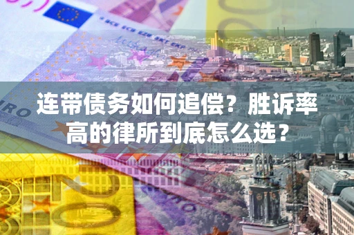 济南连带债务如何追偿？胜诉率高的律所到底怎么选？